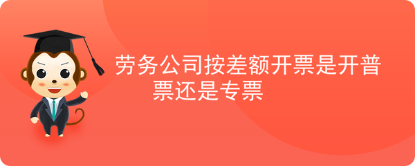 勞務(wù)公司差額征稅開(kāi)票 增值稅專(zhuān)用發(fā)票與普通發(fā)票的選擇